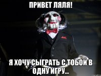 Привет ляля! Я хочу сыграть с тобой в одну игру…