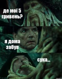 де мої 5 гривень? я дома забув сука...