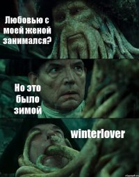 Любовью с моей женой занимался? Но это было зимой winterlover