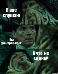 Я вас слушаю Вы ухо-горло-нос? А что, не видно?