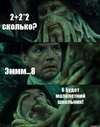 2+2*2 сколько? Эммм...8 6 Будет малолетний школьник!