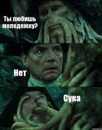 Ты любишь молодежку? Нет Сука