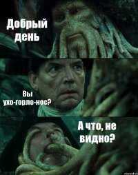 Добрый день Вы ухо-горло-нос? А что, не видно?