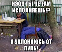 Нэо!! Ты чё там исполняешь!? Я уклоняюсь от пуль!