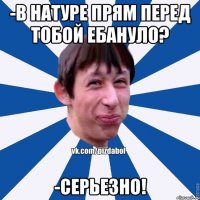 -В натуре прям перед тобой ебануло? -Серьезно!