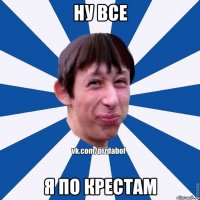 ну все я по крестам