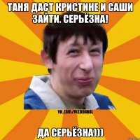 Таня даст Кристине и Саши зайти. Серьёзна! Да серьёзна)))