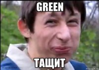 Green тащит