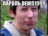 Пароль denis1999 