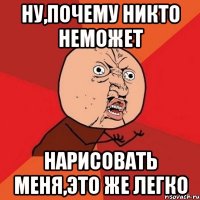 НУ,ПОЧЕМУ НИКТО НЕМОЖЕТ НАРИСОВАТЬ МЕНЯ,ЭТО ЖЕ ЛЕГКО