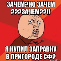 Зачем?но зачем ???ЗАЧЕМ??!! Я купил заправку в пригороде СФ?