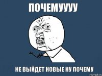 почемуууу не выйдет новые ну почему