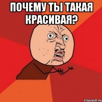 Почему ты такая красивая? 