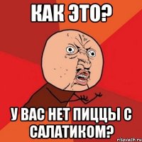 Как это? У вас нет пиццы с салатиком?