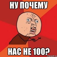 Ну почему Нас не 100?