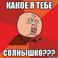 Какое я тебе Солнышко???