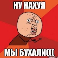 ну нахуя мы бухали(((