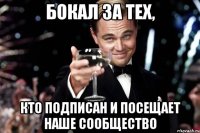 бокал за тех, кто подписан и посещает наше сообщество