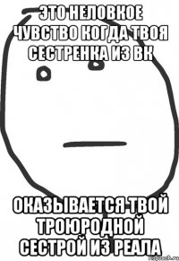 Это неловкое чувство когда твоя сестренка из вк Оказывается твой троюродной сестрой из реала