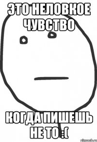 Это неловкое чувство Когда пишешь не то :(