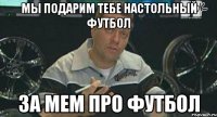 мы подарим тебе настольный футбол за мем про футбол