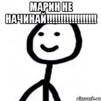 Марин не начинай!!!!!!!!!!!!!!!!!! 