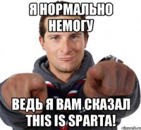 я нормально немогу ведь я вам сказал This is sparta!