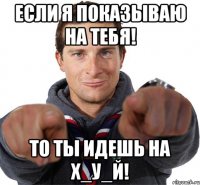 Если я показываю на тебя! ТО ты идешь на Х_У_Й!