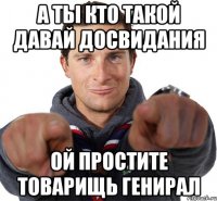 а ты кто такой давай досвидания ой простите товарищь генирал