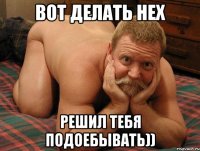 вот делать нех решил тебя подоебывать))