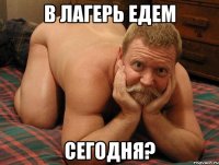 В лагерь едем сегодня?