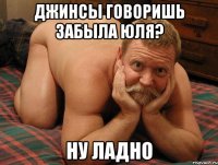 Джинсы говоришь забыла Юля? Ну ладно