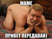 Маме Привет передавай)