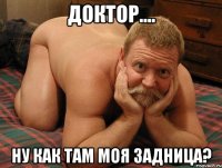 доктор.... ну как там моя задница?