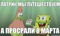 патрик мы путешествуем а просрали 8 марта