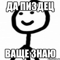 Да пиздец Ваще знаю