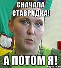 Сначала ставридка! А потом я!