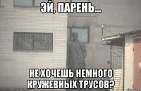  не хочешь немного кружевных трусов?