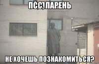 ПСС, ПАРЕНЬ НЕ ХОЧЕШЬ ПОЗНАКОМИТЬСЯ?