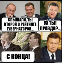 Слышали, ты второй в рейтинге губернаторов... УХ ты! Правда?... С конца!