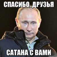 Спасибо, друзья Сатана с вами