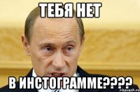 Тебя нет В инстограмме????