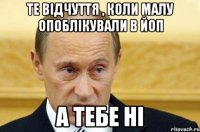 те відчуття , коли малу опоблікували в ЙОП а тебе ні