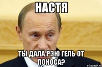 Настя Ты дала Рэю гель от поноса?