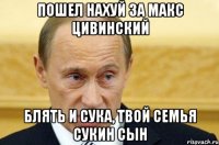 Пошел нахуй за макс цивинский Блять и сука, твой семья сукин сын