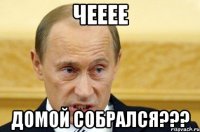 чееее домой собрался???