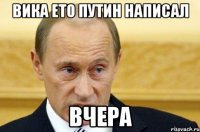 Вика ето Путин написал вчера