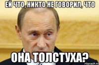 Ей что, никто не говорил, что она толстуха?