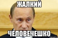 ЖАЛКИЙ ЧЕЛОВЕЧЕШКО