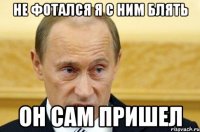 Не фотался я с ним блять Он сам пришел